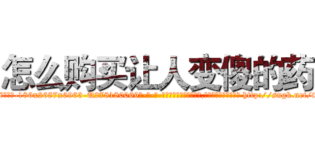 怎么购买让人变傻的药 (怎么购买让人变傻的药【电-186x2687x6963-Q278180069元-吉-药-业】我们做的是长期生意,靠的是老客户长期支持 http://sngk.net/txtQ42
)