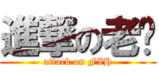 進撃の老闆 (attack on FIH)