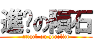 進擊の隕石 (attack on aerolite)
