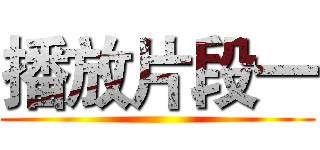 播放片段一 ()