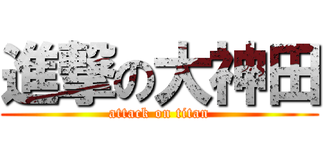 進撃の大神田 (attack on titan)