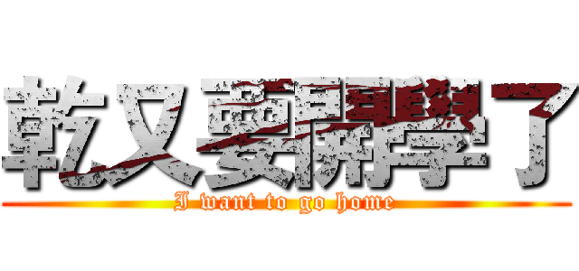 乾又要開學了 (I want to go home)