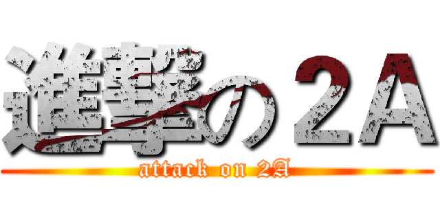 進撃の２Ａ (attack on 2A)