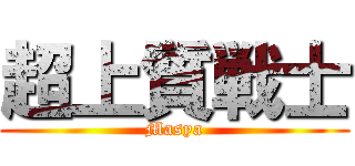 超上質戦士 (Masya)