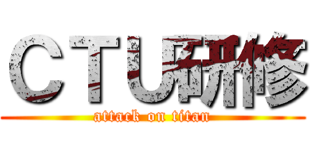 ＣＴＵ研修 (attack on titan)