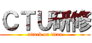 ＣＴＵ研修 (attack on titan)