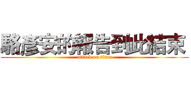 駱彥安的報告到此結束  (attack on titan)
