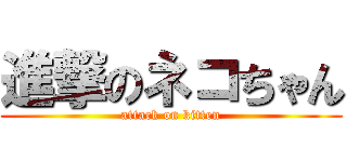 進撃のネコちゃん (attack on kitten)