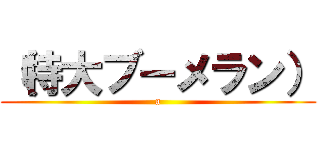 （特大ブーメラン） (a)