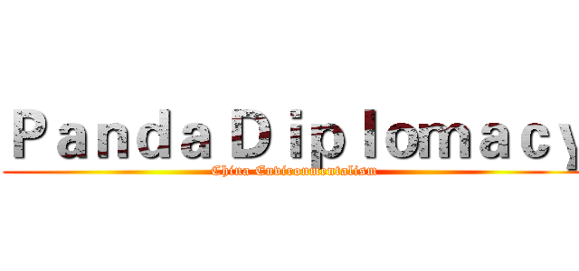 Ｐａｎｄａ Ｄｉｐｌｏｍａｃｙ (China Environmentalism)