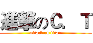 進撃のＣ．Ｔ (attack on titan)