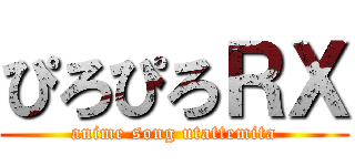 ぴろぴろＲＸ (anime song utattemita)