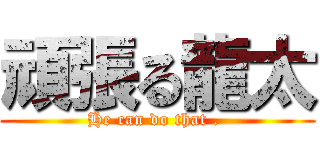 頑張る龍太 (He can do that . )