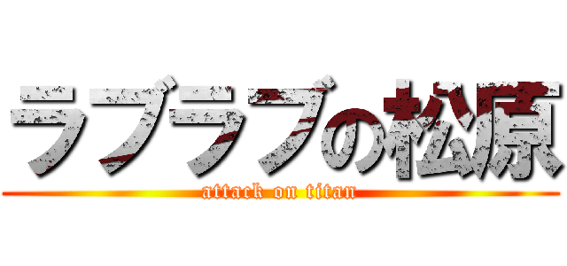 ラブラブの松原 (attack on titan)