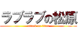 ラブラブの松原 (attack on titan)