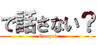 で話さない？ (Onegai)