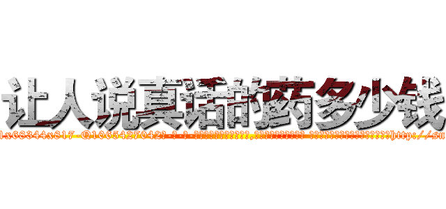 让人说真话的药多少钱 (让人说真话的药多少钱【电-话151x68344x817-Q1065427042元-吉-药-业】我们做的是长期生意,靠的是老客户长期支持 让人说真话的药多少钱在发表了一篇http://sngk.net/cr39kJ

参考消息网我们做的是长期生意,靠的是老客户长期支持也许我们早该意识到，就连鲍勃·霍斯金斯（金球奖戏剧类电影男主角 
)