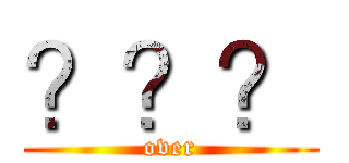 ？？？ (over)