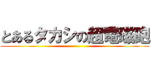 とあるタカシの超電磁砲 ()