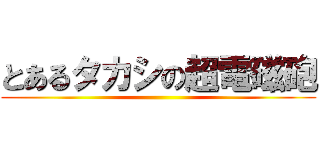 とあるタカシの超電磁砲 ()