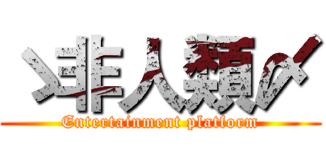 ゝ非人類〆 (Entertainment platform)