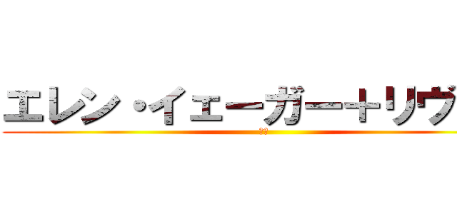 エレン・イェーガー＋リヴァイ (夫妻)