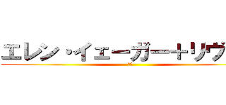 エレン・イェーガー＋リヴァイ (夫妻)