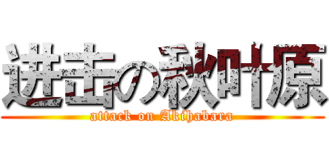 进击の秋叶原 (attack on Akihabara)
