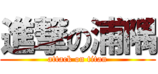 進撃の浦隅 (attack on titan)