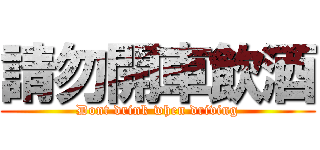 請勿開車飲酒 (Dont drink when driving)