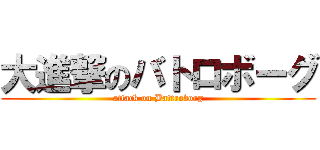 大進撃のバトロボーグ (attack on Battroborg)