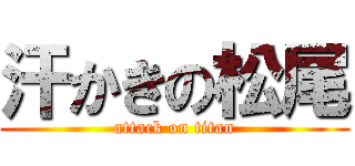 汗かきの松尾 (attack on titan)