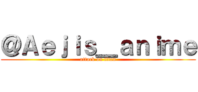 ＠Ａｅｊｉｓ＿ａｎｉｍｅ (attack on titan)