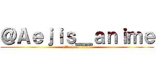 ＠Ａｅｊｉｓ＿ａｎｉｍｅ (attack on titan)