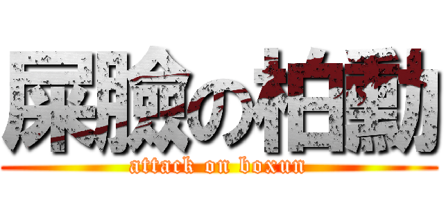 屎臉の柏勳 (attack on boxun)