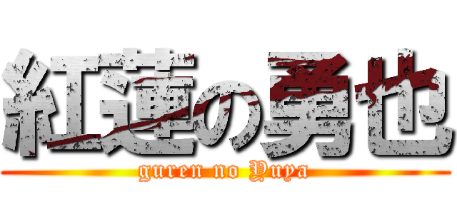紅蓮の勇也 (guren no Yuya)