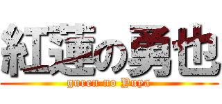 紅蓮の勇也 (guren no Yuya)
