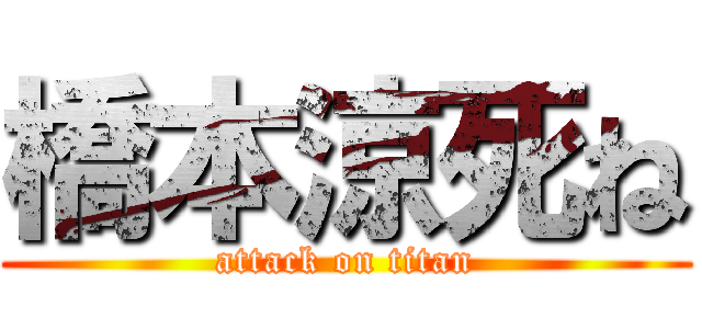 橋本涼死ね (attack on titan)