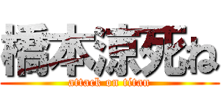 橋本涼死ね (attack on titan)