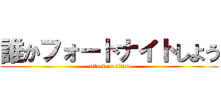 誰かフォートナイトしよう (attack on titan)