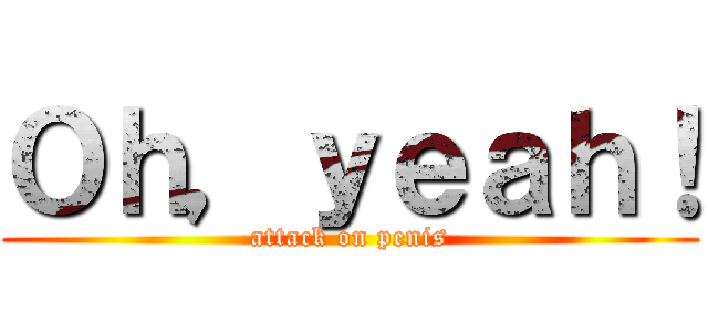 Ｏｈ，ｙｅａｈ！ (attack on penis)