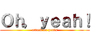 Ｏｈ，ｙｅａｈ！ (attack on penis)