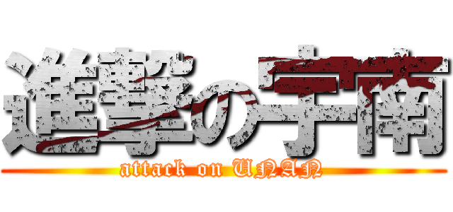 進撃の宇南 (attack on UNAN)