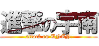 進撃の宇南 (attack on UNAN)