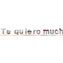 Ｔｅ ｑｕｉｅｒｏ ｍｕｃｈｏ (amigoooooooooooo)