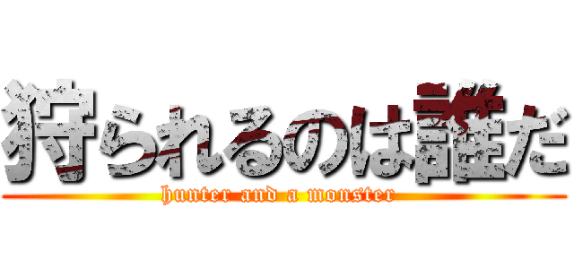 狩られるのは誰だ (hunter and a monster )