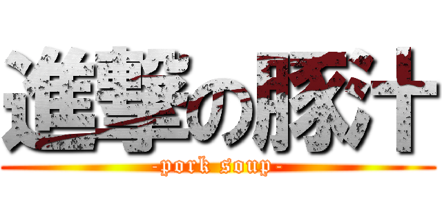 進撃の豚汁 (-pork soup-)