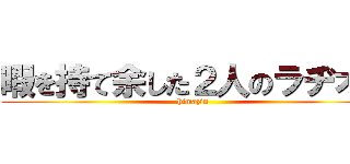 暇を持て余した２人のラヂオ。 (himazin)