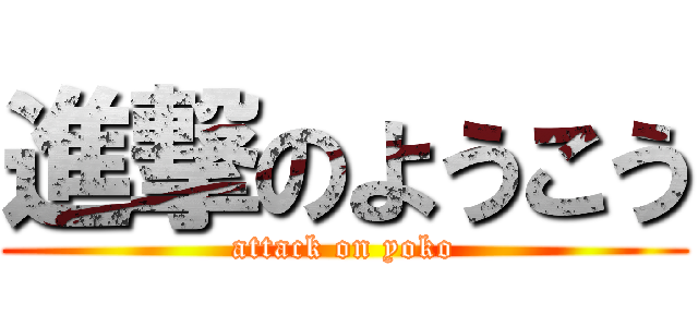 進撃のようこう (attack on yoko)