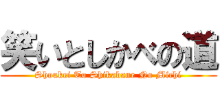 笑いとしかべの道 (Shoukei To Shikabane No Michi)